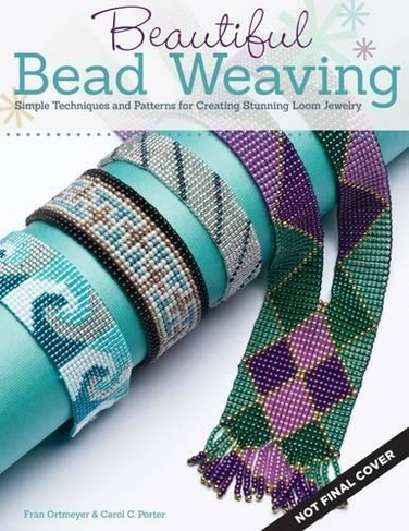 Beautiful Bead Weaving: Simple Techniques and Patterns for Creating Stunning Loom Jewelry (New edition)
