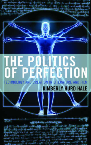 The Politics of Perfection: Technology and Creation in Literature and Film (Politics, Literature, & Film)