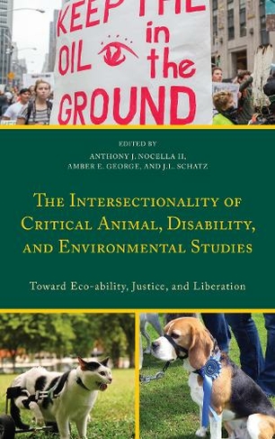 The Intersectionality of Critical Animal, Disability, and Environmental Studies: Toward Eco-ability, Justice, and Liberation (Critical Animal Studies and Theory)