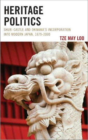 Heritage Politics: Shuri Castle and Okinawa's Incorporation into Modern Japan, 1879-2000 (AsiaWorld)