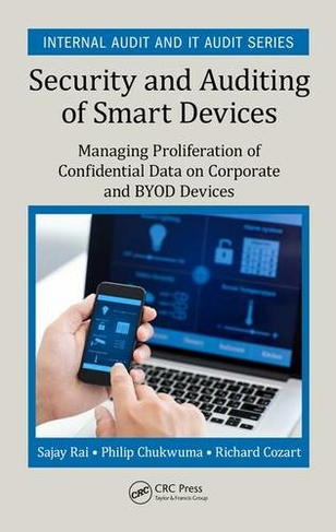 Security and Auditing of Smart Devices: Managing Proliferation of Confidential Data on Corporate and BYOD Devices (Security, Audit and Leadership Series)