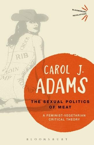The Sexual Politics of Meat - 25th Anniversary Edition: A Feminist-Vegetarian Critical Theory (Bloomsbury Revelations)