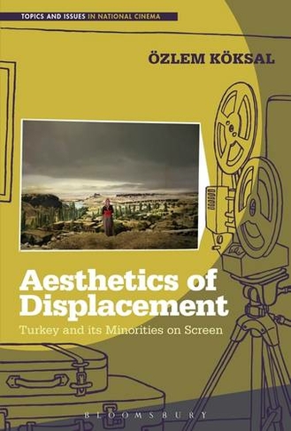 Aesthetics of Displacement: Turkey and its Minorities on Screen (Topics and Issues in National Cinema)