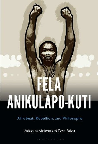 Fela Anikulapo-Kuti: Afrobeat, Rebellion, and Philosophy