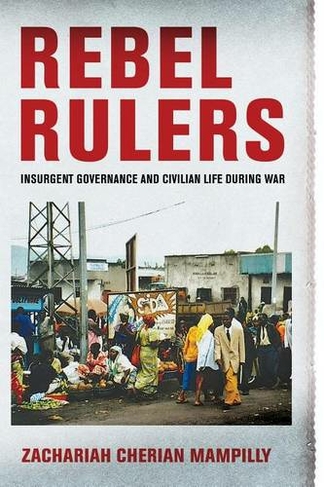 Rebel Rulers: Insurgent Governance and Civilian Life during War
