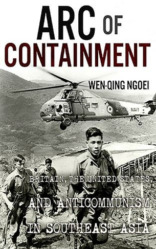 Arc of Containment: Britain, the United States, and Anticommunism in Southeast Asia (The United States in the World)