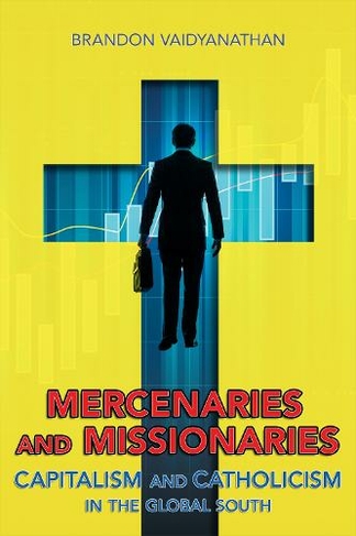 Mercenaries and Missionaries: Capitalism and Catholicism in the Global South
