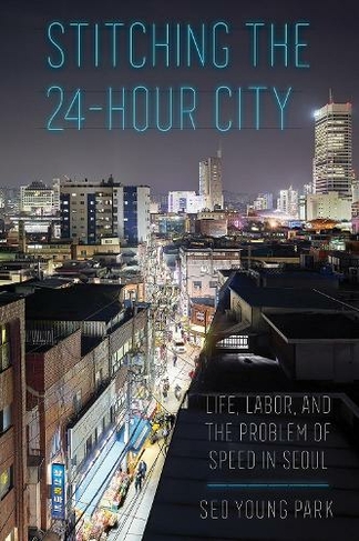 Stitching the 24-Hour City: Life, Labor, and the Problem of Speed in Seoul