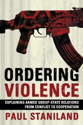 Ordering Violence: Explaining Armed Group-State Relations from Conflict to Cooperation