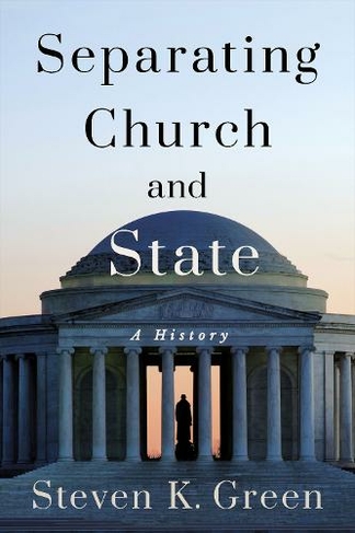 Separating Church and State: A History (Religion and American Public Life)
