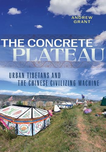 The Concrete Plateau: Urban Tibetans and the Chinese Civilizing Machine (Studies of the Weatherhead East Asian Institute, Columbia University)
