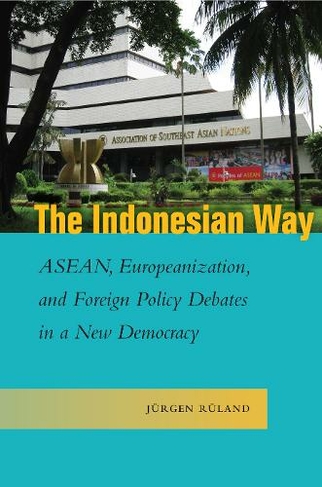 The Indonesian Way: ASEAN, Europeanization, and Foreign Policy Debates in a New Democracy (Studies in Asian Security)