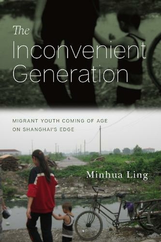 The Inconvenient Generation: Migrant Youth Coming of Age on Shanghai's Edge