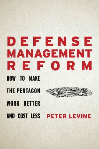 Defense Management Reform: How to Make the Pentagon Work Better and Cost Less