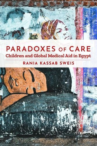 Paradoxes of Care: Children and Global Medical Aid in Egypt (Stanford Studies in Middle Eastern and Islamic Societies and Cultures)