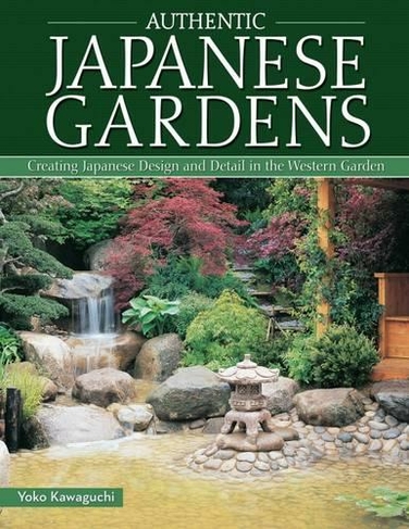 Authentic Japanese Gardens: Creating Japanese Design and Detail in the Western Garden (Updated)