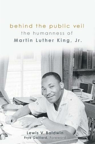 Behind the Public Veil: The Humanness of Martin Luther King Jr.