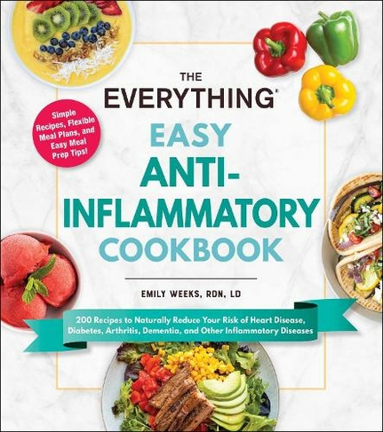 The Everything Easy Anti-Inflammatory Cookbook: 200 Recipes to Naturally Reduce Your Risk of Heart Disease, Diabetes, Arthritis, Dementia, and Other Inflammatory Diseases (Everything (R))