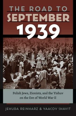 The Road to September 1939: Polish Jews, Zionists, and the Yishuv on the Eve of World War II (The Tauber Institute Series for the Study of European Jewry)