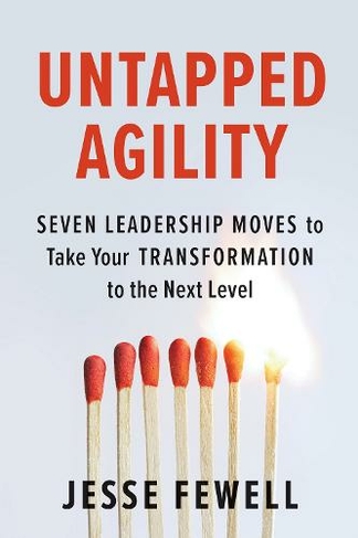 Untapped Agility: Seven Leadership Moves to Take Your Transformation to the Next Level