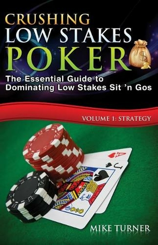 Crushing Low Stakes Poker: The Essential Guide to Dominating Low Stakes Sit 'n Gos, Volume 1: Strategy (Crushing Low Stakes Poker 1)