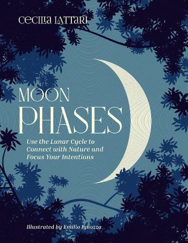 Moon Phases: Use the Lunar Cycle to Connect with Nature and Focus Your Intentions