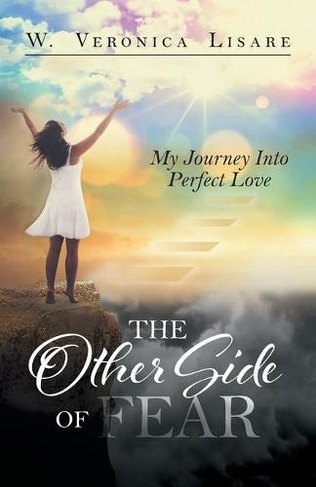 The Other Side Of Fear: My Journey Into Perfect Love