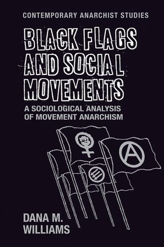 Black Flags and Social Movements: A Sociological Analysis of Movement Anarchism (Contemporary Anarchist Studies)