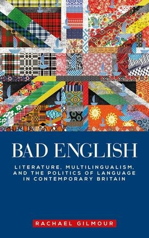 Bad English: Literature, Multilingualism, and the Politics of Language in Contemporary Britain (Manchester University Press)