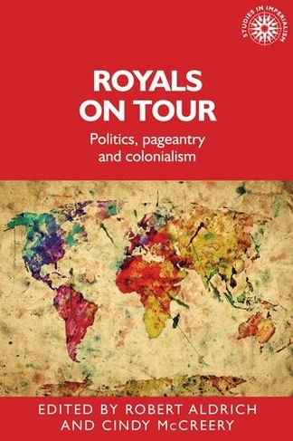 Royals on Tour: Politics, Pageantry and Colonialism (Studies in Imperialism)