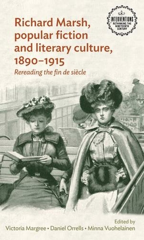 Richard Marsh, Popular Fiction and Literary Culture, 1890-1915: Rereading the Fin De SieCle (Interventions: Rethinking the Nineteenth Century)