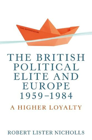 The British Political Elite and Europe, 1959-1984: A Higher Loyalty