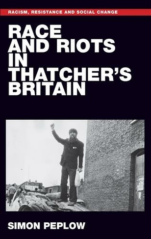 Race and Riots in Thatcher's Britain: (Racism, Resistance and Social Change)