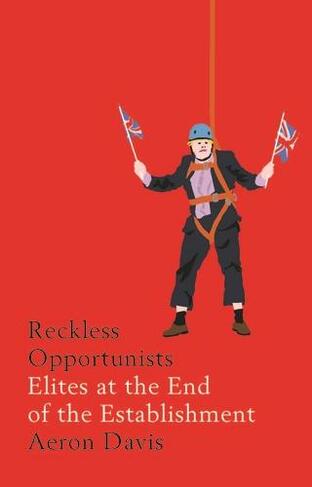 Reckless Opportunists: Elites at the End of the Establishment (Manchester Capitalism)