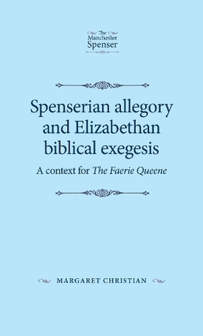 Spenserian Allegory and Elizabethan Biblical Exegesis: A Context for the Faerie Queene (The Manchester Spenser)