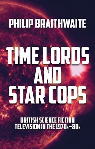 Time Lords and Star Cops: British Science Fiction Television in the 1970s-80s
