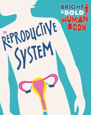 The Bright and Bold Human Body: The Reproductive System: (The Bright and Bold Human Body)