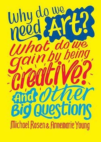 Why do we need art? What do we gain by being creative? And other big questions: (And Other Big Questions)