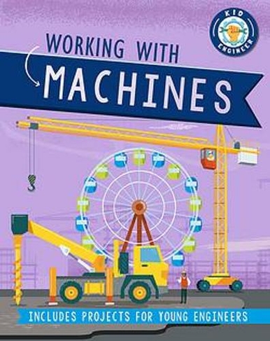 Working with Machines: (Kid Engineer Illustrated edition)