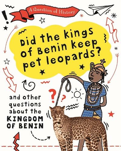 A Question of History: Did the kings of Benin keep pet leopards? And other questions about the kingdom of Benin: (A Question of History)