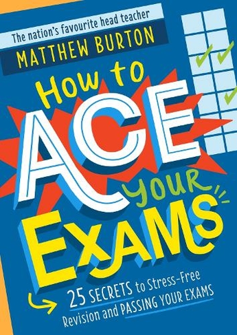 How to Ace Your Exams: 25 secrets to stress-free revision and passing your exams