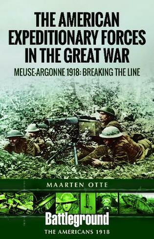 American Expeditionary Forces in the Great War: The Meuse Argonne 1918: Breaking the Line