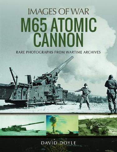 M65 Atomic Cannon: Rare Photographs from Wartime Archives (Images of War)