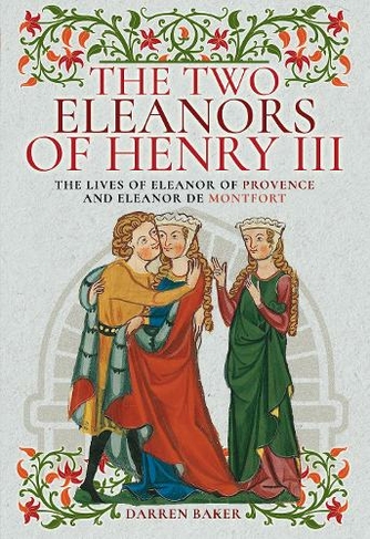 The Two Eleanors of Henry III: The Lives of Eleanor of Provence and Eleanor de Montfort