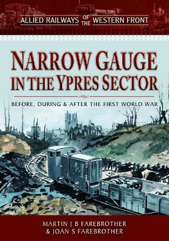 Allied Railways of the Western Front - Narrow Gauge in the Ypres Sector: Before, During and After the First World War (Narrow Gauge Railways)
