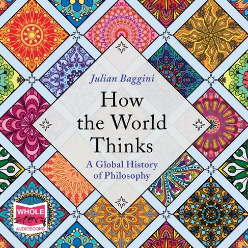 How the World Thinks: A Global History of Philosophy: (Unabridged edition)