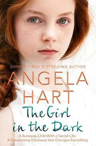The Girl in the Dark: The True Story of Runaway Child with a Secret. A Devastating Discovery that Changes Everything. (Angela Hart)