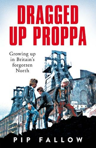 Dragged Up Proppa: Growing up in Britain's Forgotten North