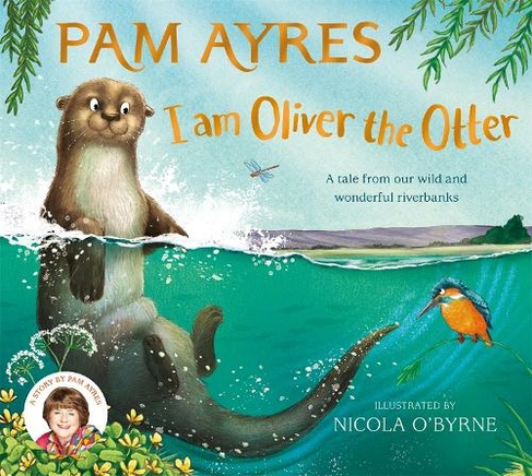 I am Oliver the Otter: A Tale from our Wild and Wonderful Riverbanks (Pam Ayres' Animal Stories)