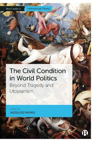 The Civil Condition in World Politics: Beyond Tragedy and Utopianism (Bristol Studies in International Theory)